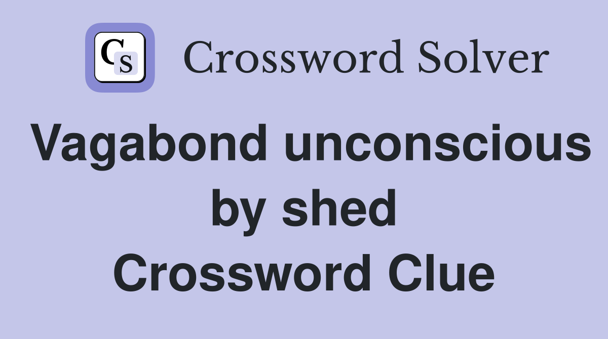 Vagabond unconscious by shed Crossword Clue