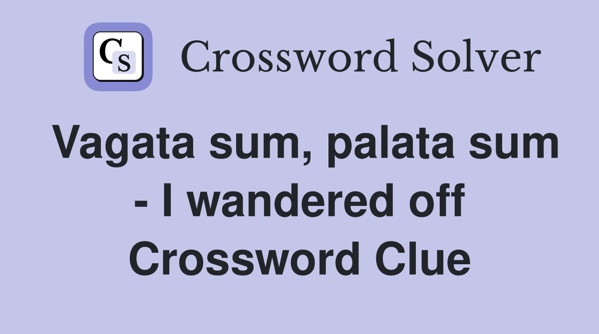 Vagata sum, palata sum - I wandered off Crossword Clue