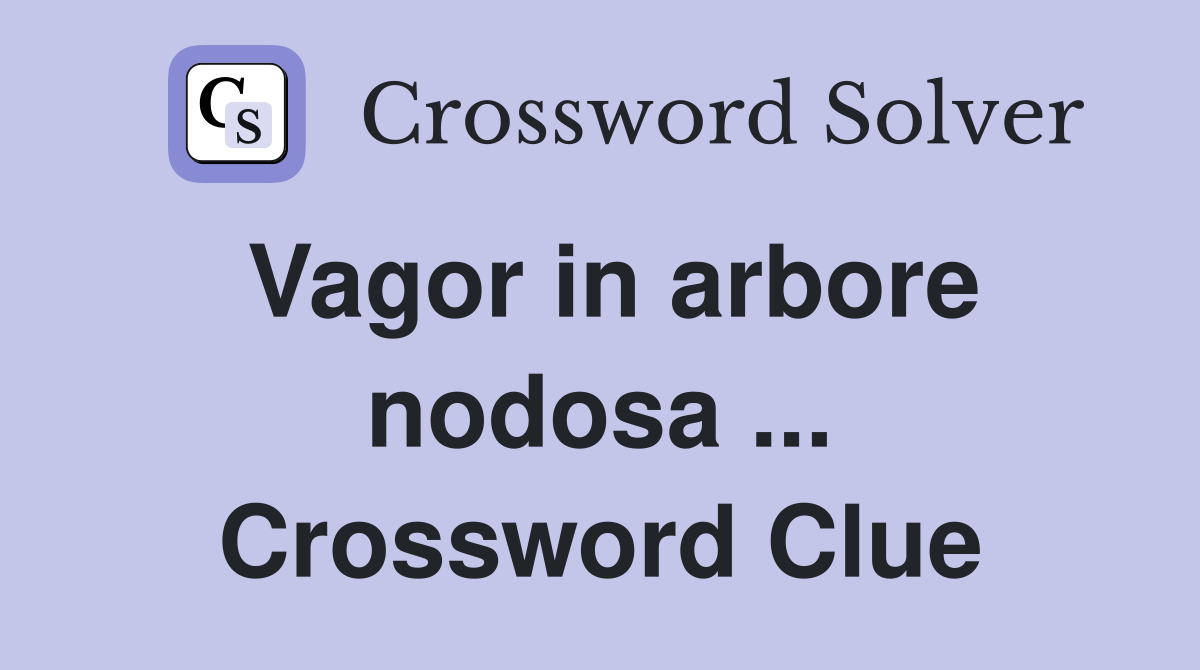 Vagor in arbore nodosa ... Crossword Clue