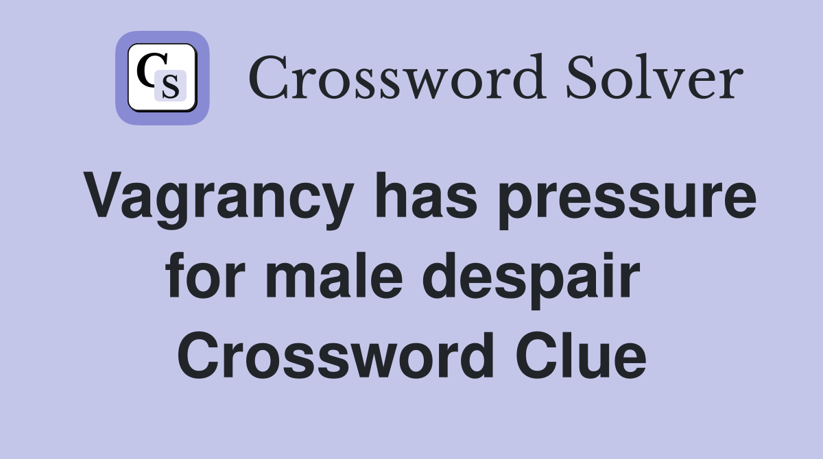 Vagrancy has pressure for male despair  Crossword Clue