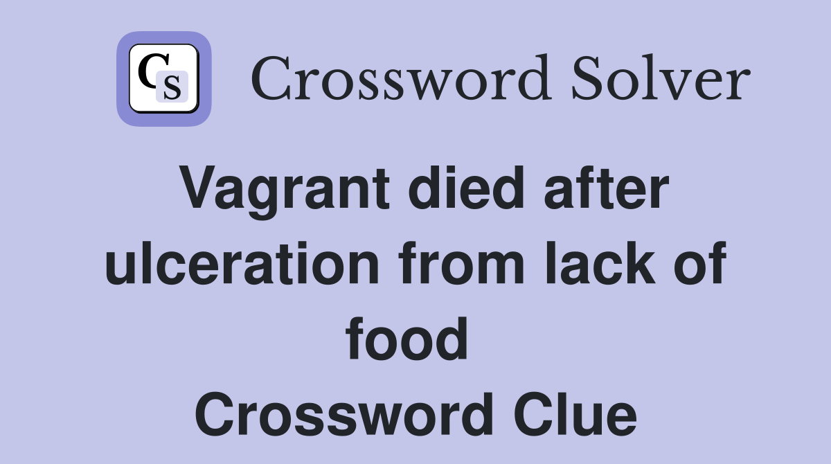 Vagrant died after ulceration from lack of food  Crossword Clue