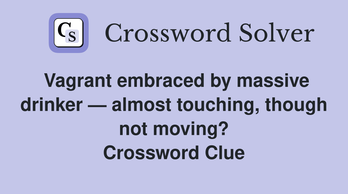 Vagrant embraced by massive drinker — almost touching, though not moving? Crossword Clue