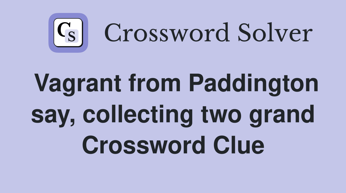 Vagrant from Paddington say, collecting two grand Crossword Clue