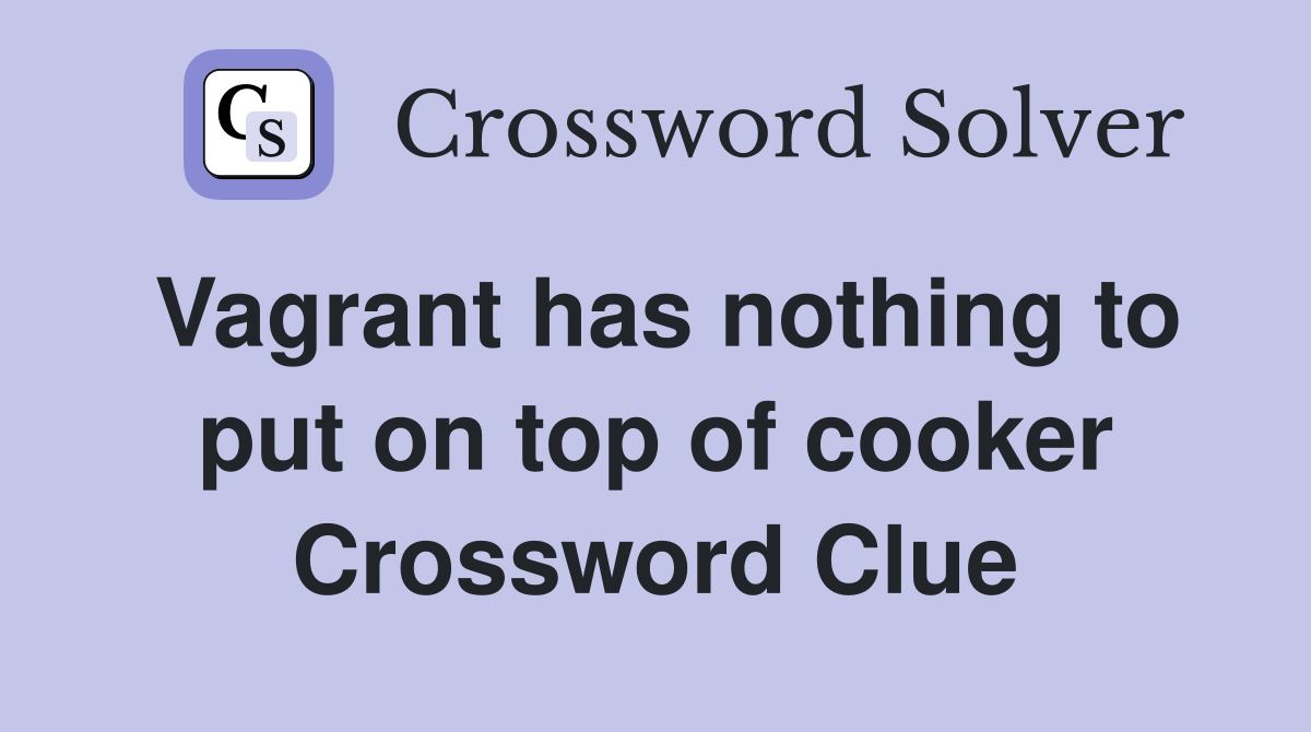 Vagrant has nothing to put on top of cooker Crossword Clue