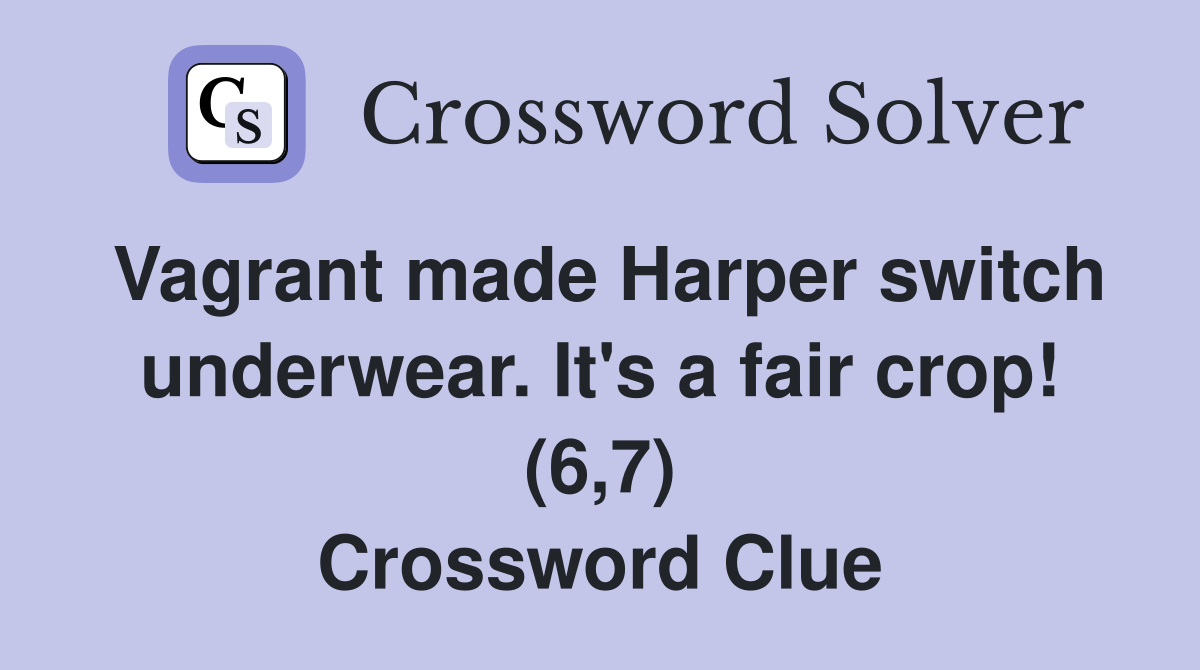 Vagrant made Harper switch underwear. It's a fair crop! (6,7) Crossword Clue