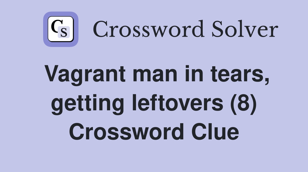 Vagrant man in tears, getting leftovers (8) Crossword Clue