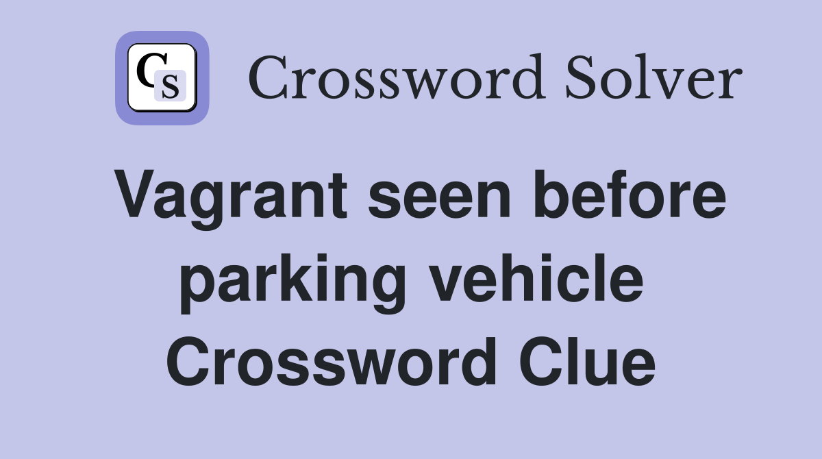 Vagrant seen before parking vehicle Crossword Clue