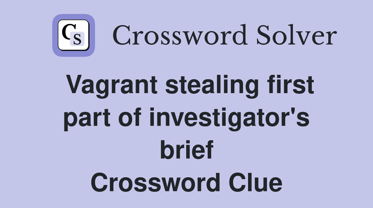 Vagrant stealing first part of investigator's brief Crossword Clue