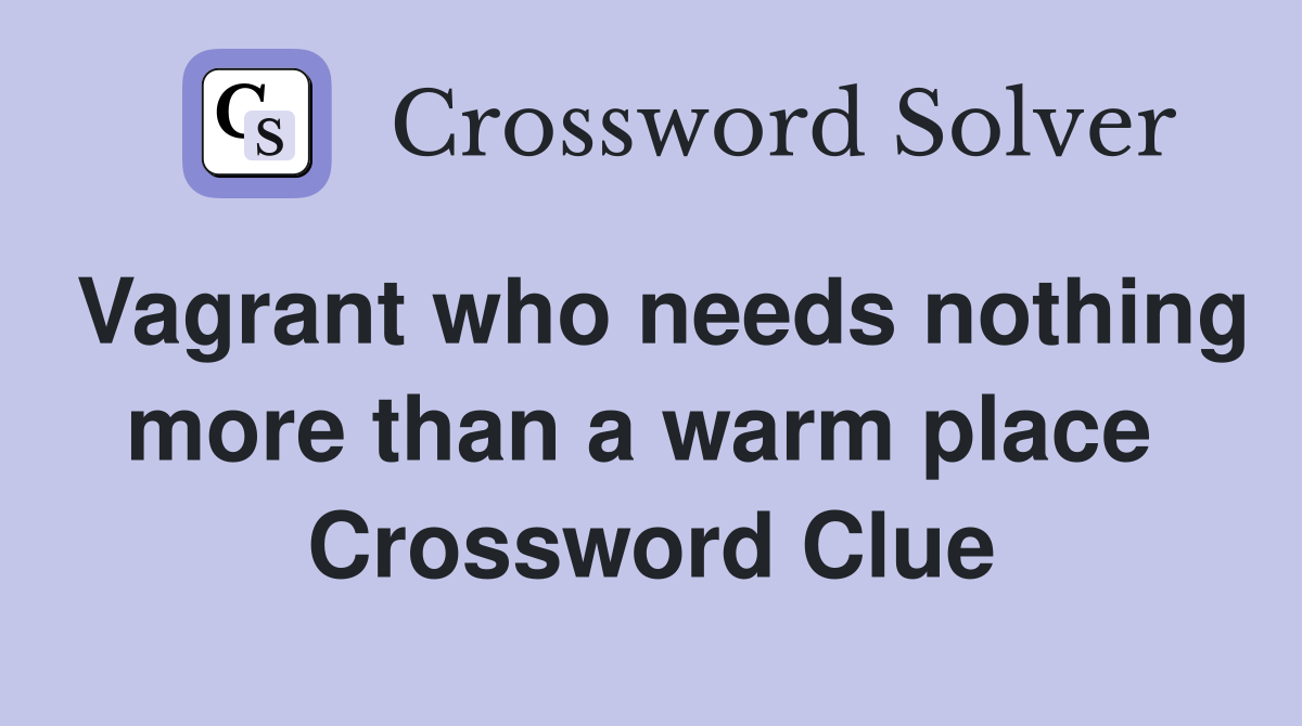 Vagrant who needs nothing more than a warm place  Crossword Clue
