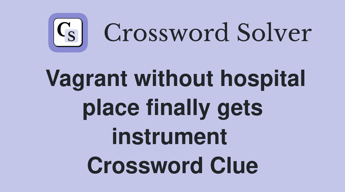 Vagrant without hospital place finally gets instrument  Crossword Clue