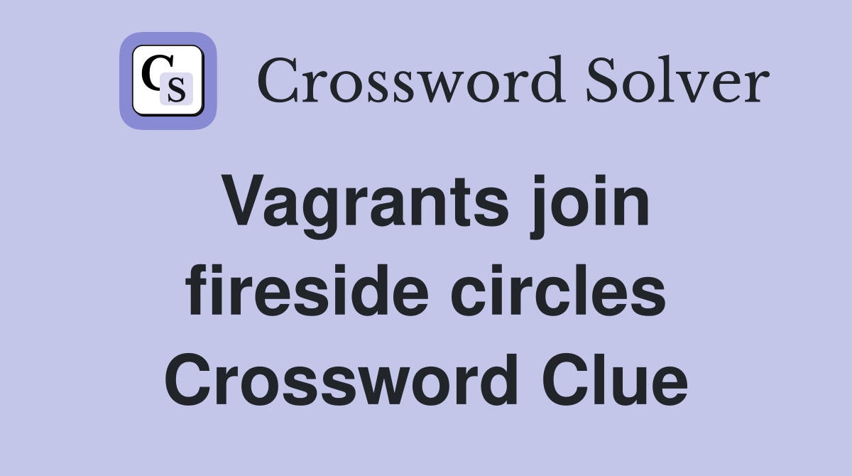 Vagrants join fireside circles Crossword Clue