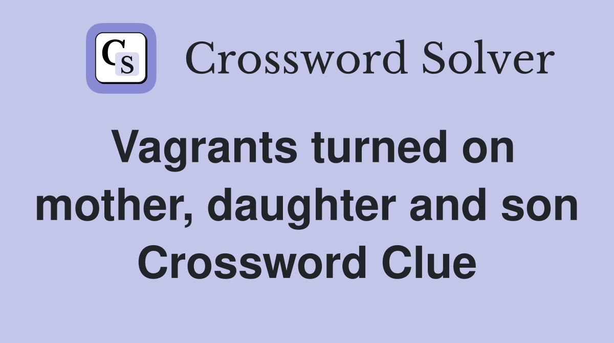 Vagrants turned on mother, daughter and son Crossword Clue