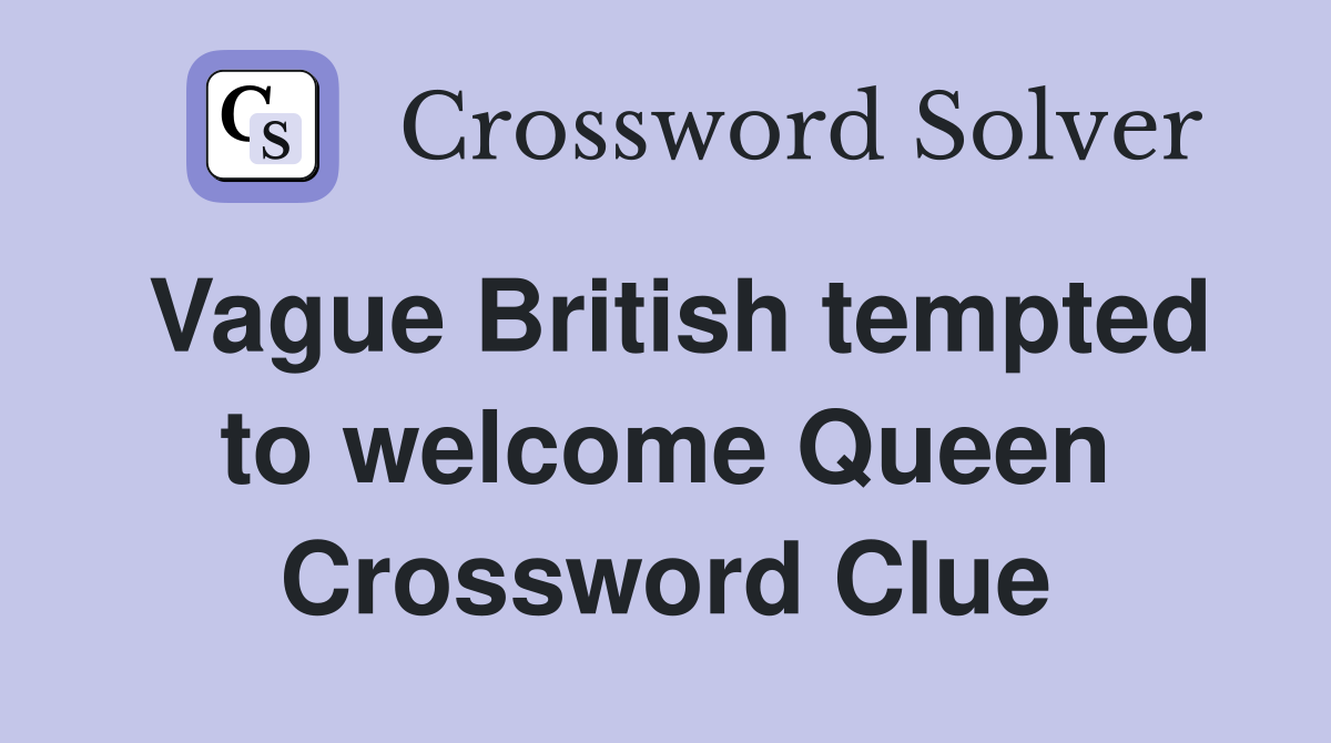 Vague British tempted to welcome Queen Crossword Clue