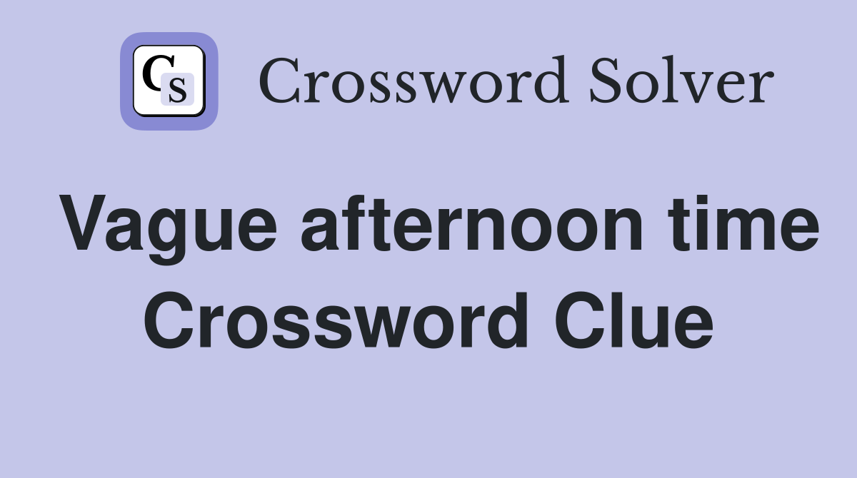 Vague afternoon time Crossword Clue Answers Crossword Solver