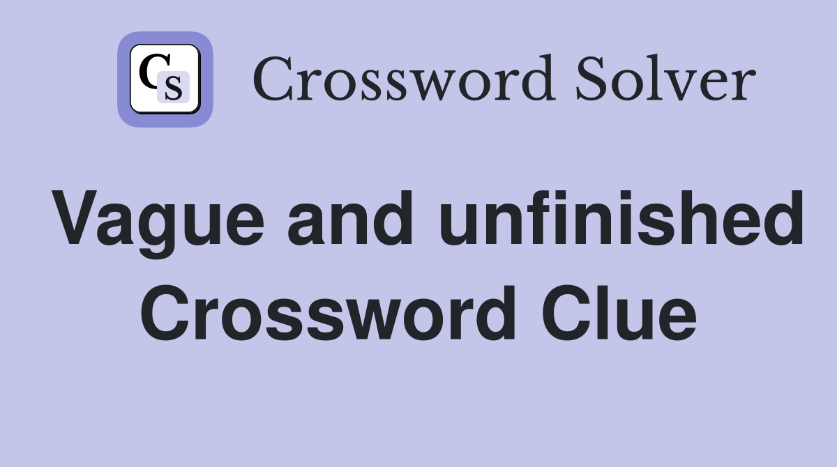 Vague and unfinished Crossword Clue