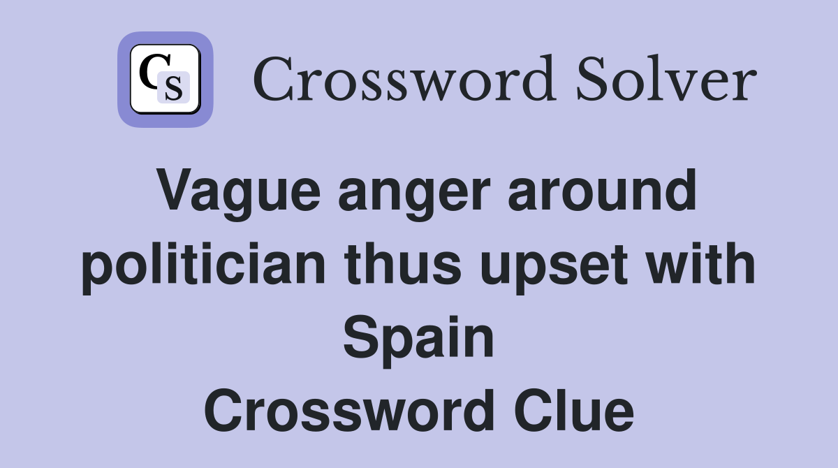 Vague anger around politician thus upset with Spain Crossword Clue