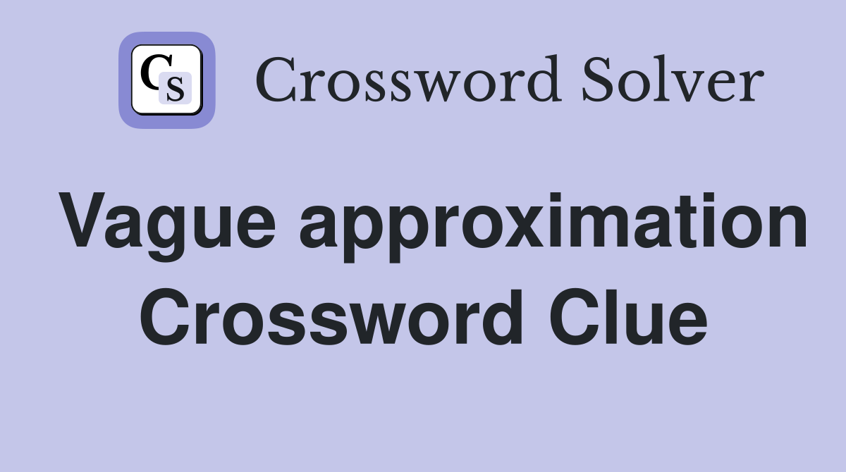 Vague approximation Crossword Clue