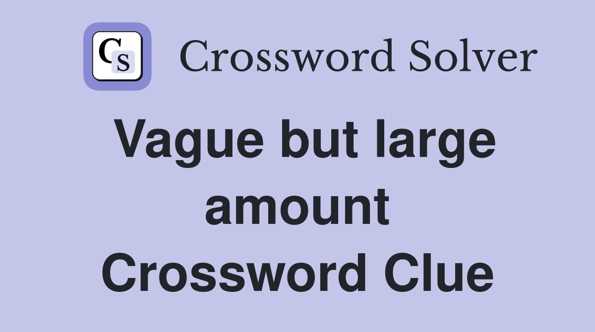 Vague but large amount Crossword Clue