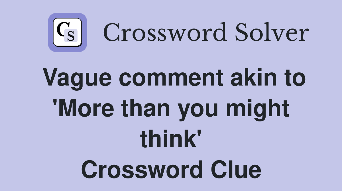 Vague comment akin to 'More than you might think' Crossword Clue