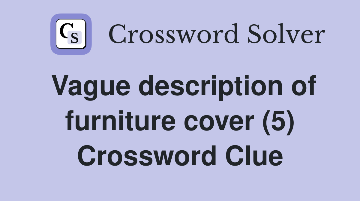 Vague description of furniture cover (5) Crossword Clue