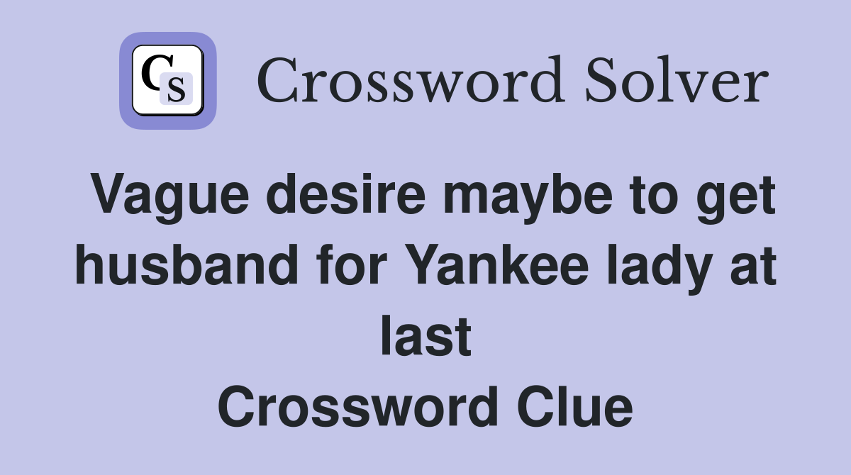 Vague desire maybe to get husband for Yankee lady at last Crossword Clue
