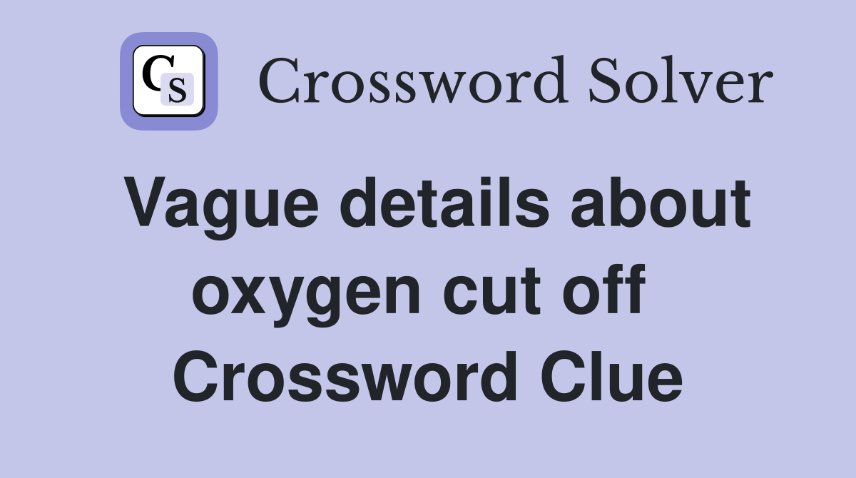 Vague details about oxygen cut off  Crossword Clue