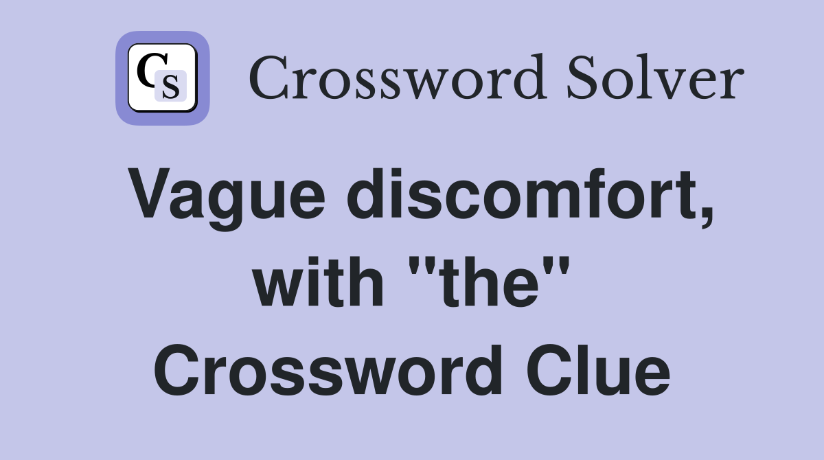 Vague discomfort, with "the" Crossword Clue