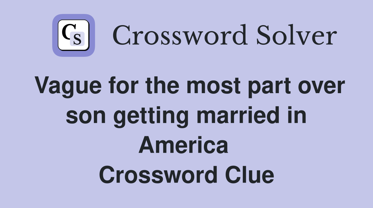 Vague for the most part over son getting married in America  Crossword Clue