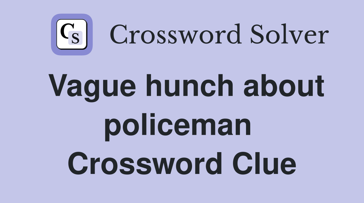 Vague hunch about policeman  Crossword Clue