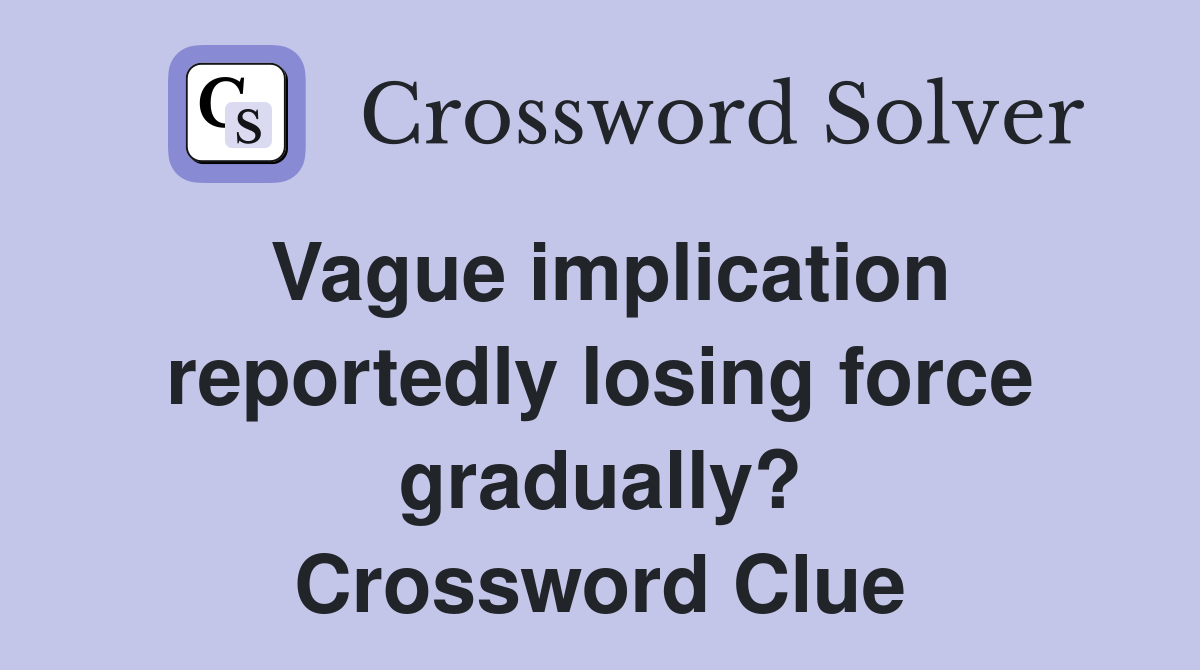 Vague implication reportedly losing force gradually? Crossword Clue