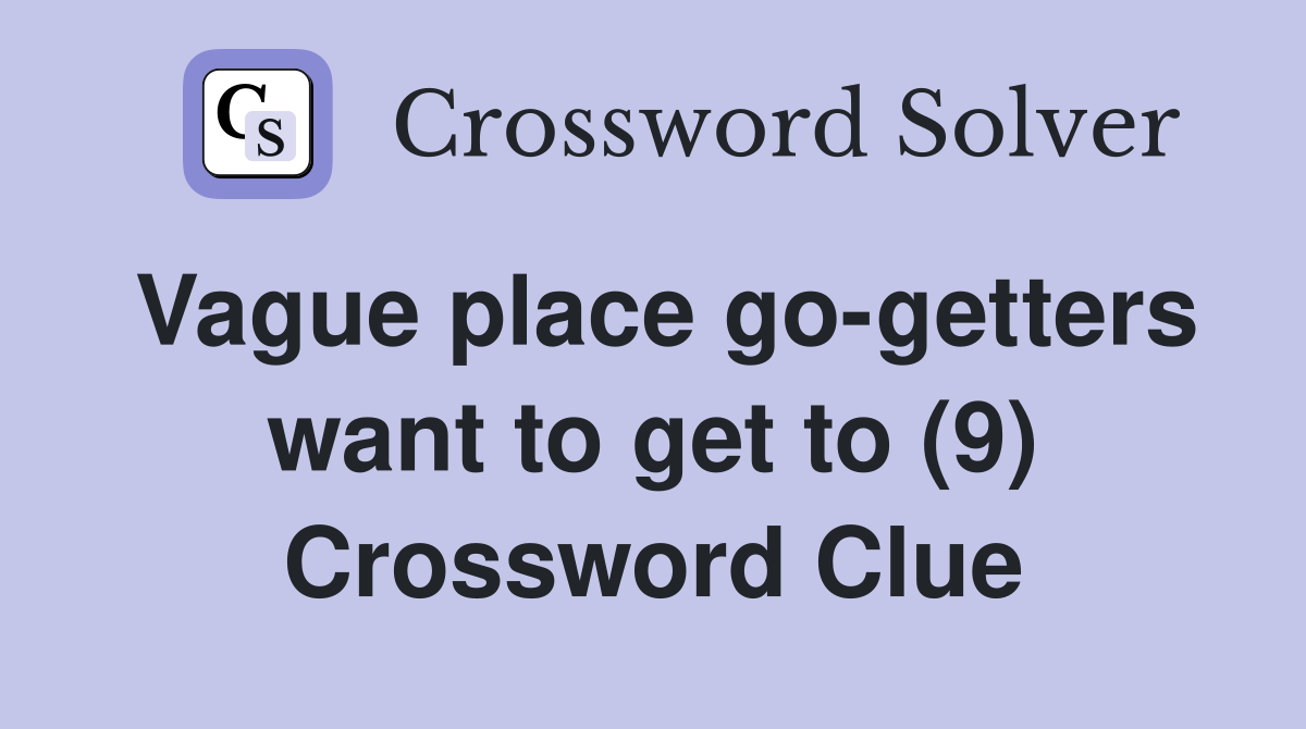Vague place go-getters want to get to (9) Crossword Clue