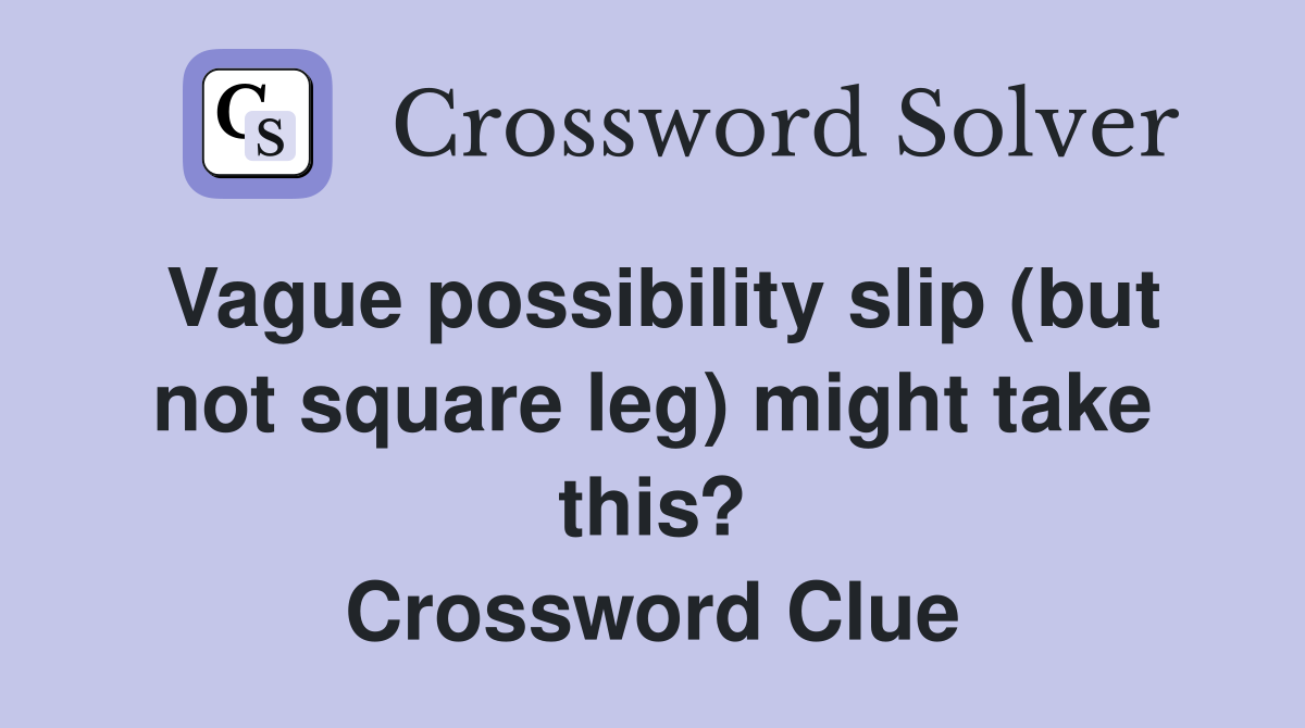 Vague possibility slip (but not square leg) might take this? Crossword Clue