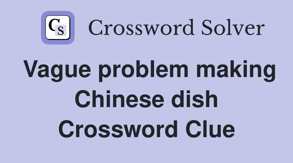 Vague problem making Chinese dish Crossword Clue