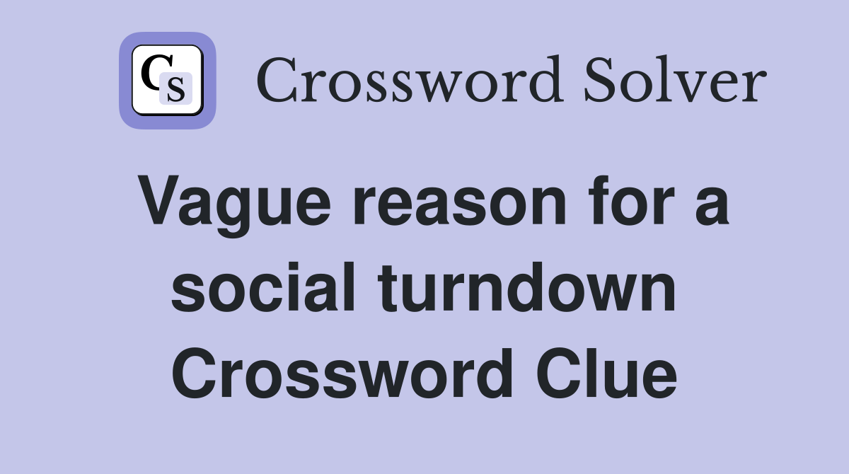 Vague reason for a social turndown Crossword Clue