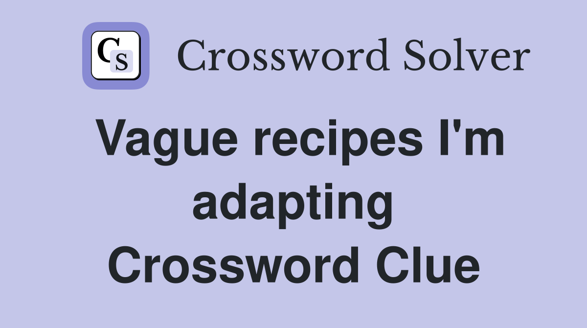 Vague recipes I'm adapting Crossword Clue