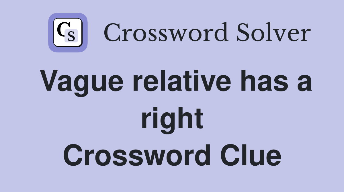 Vague relative has a right Crossword Clue