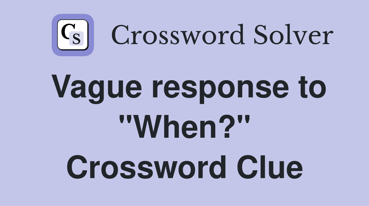 Vague response to "When?" Crossword Clue