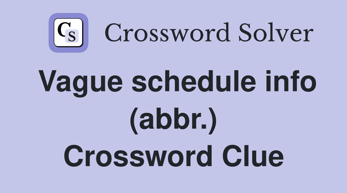 Vague schedule info (abbr.) Crossword Clue