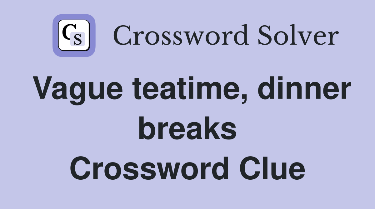 Vague teatime, dinner breaks Crossword Clue