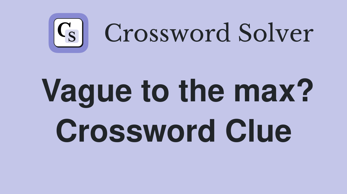 Vague to the max? Crossword Clue