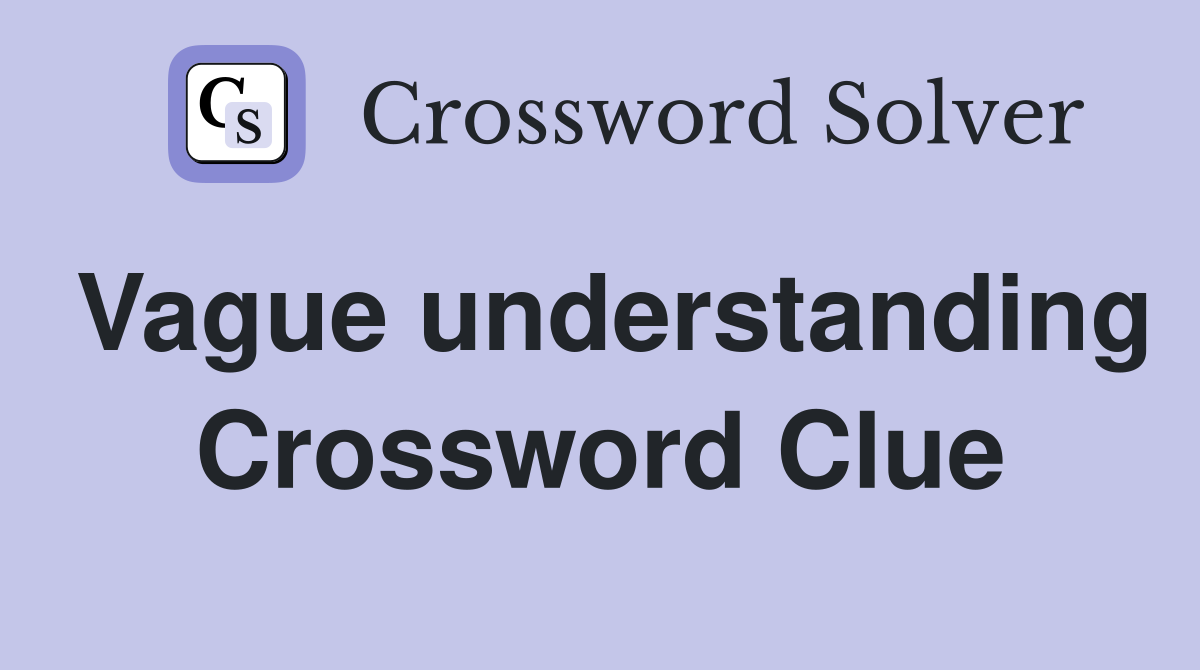 Vague understanding Crossword Clue