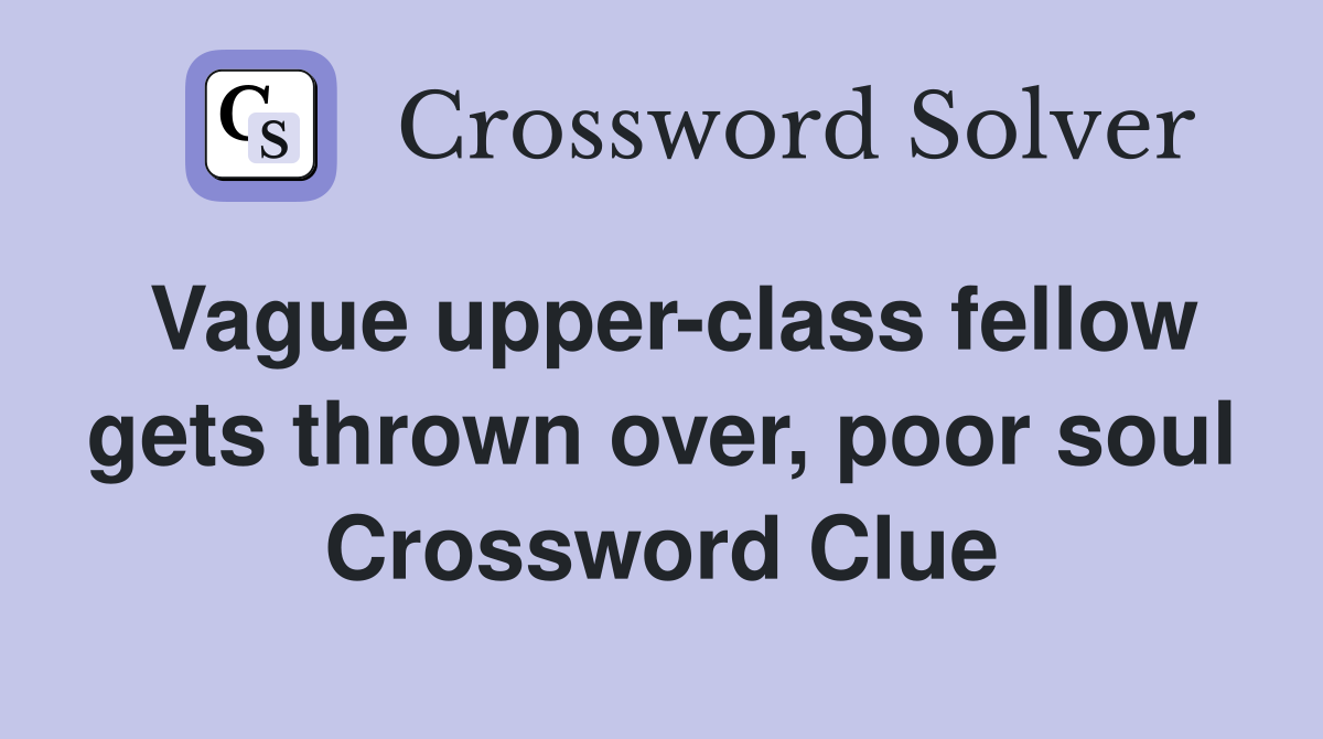 Vague upper-class fellow gets thrown over, poor soul Crossword Clue