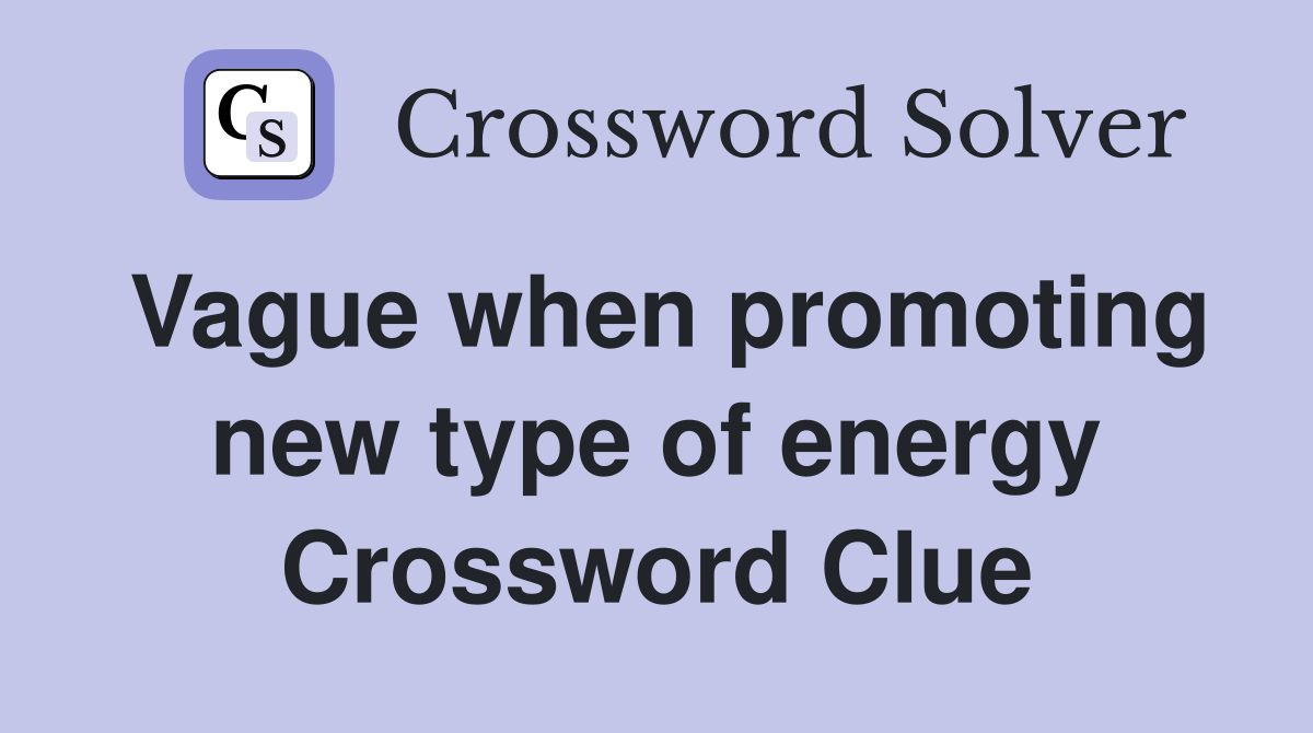 Vague when promoting new type of energy Crossword Clue
