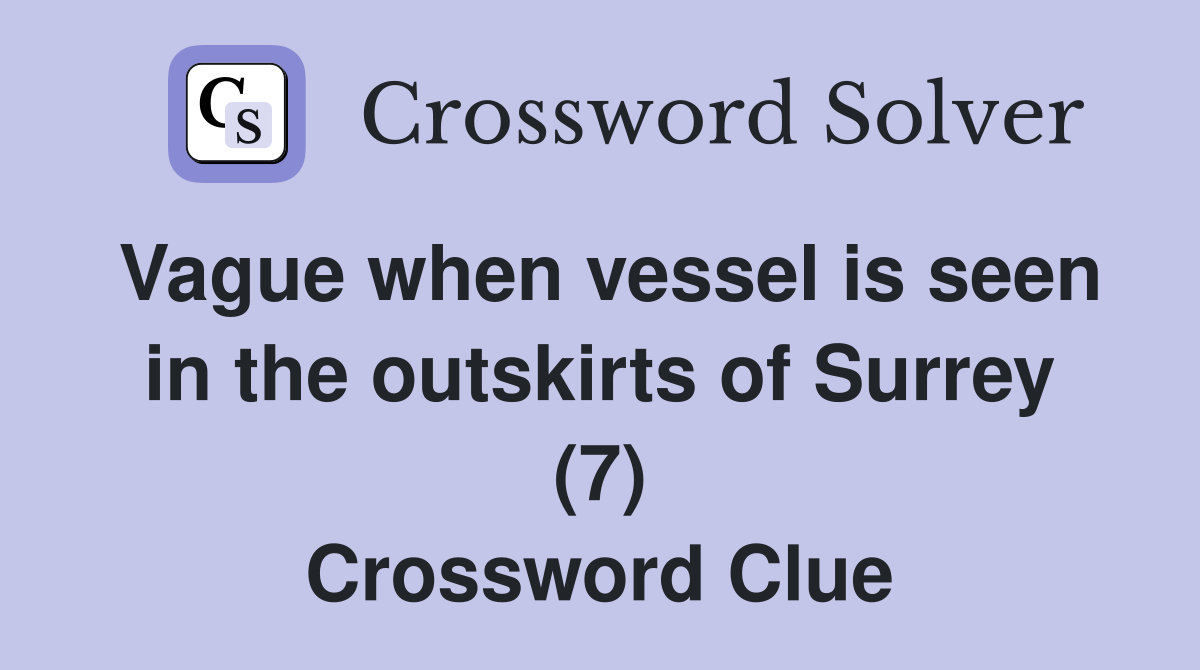 Vague when vessel is seen in the outskirts of Surrey (7) Crossword Clue