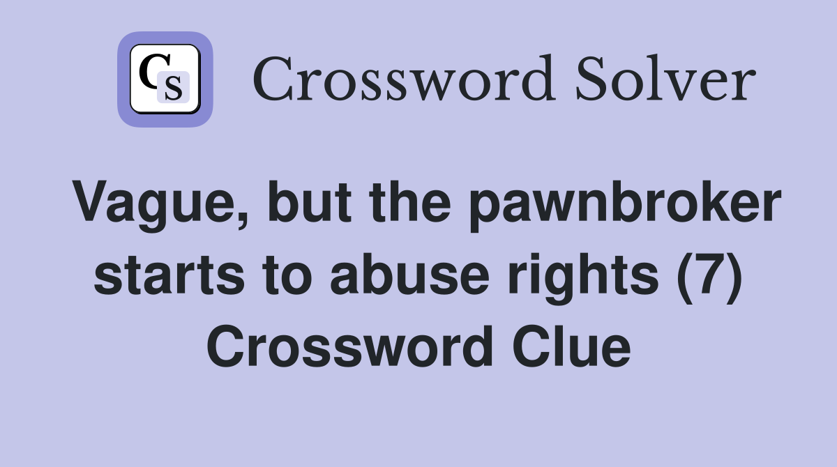 Vague, but the pawnbroker starts to abuse rights (7) Crossword Clue