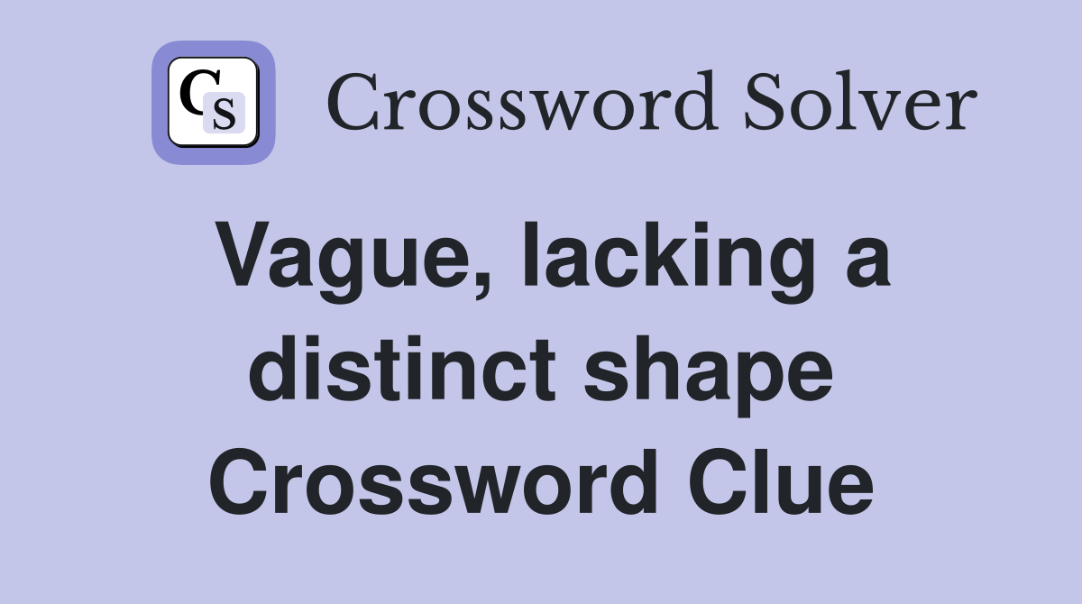 Vague, lacking a distinct shape Crossword Clue