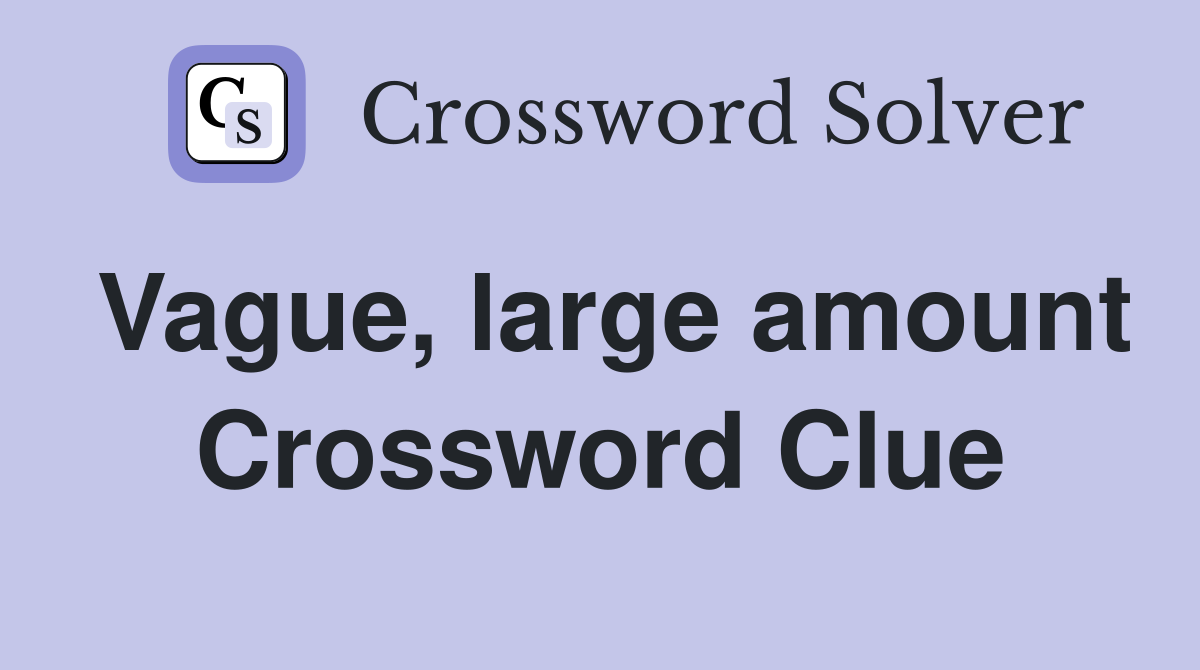 Vague, large amount Crossword Clue