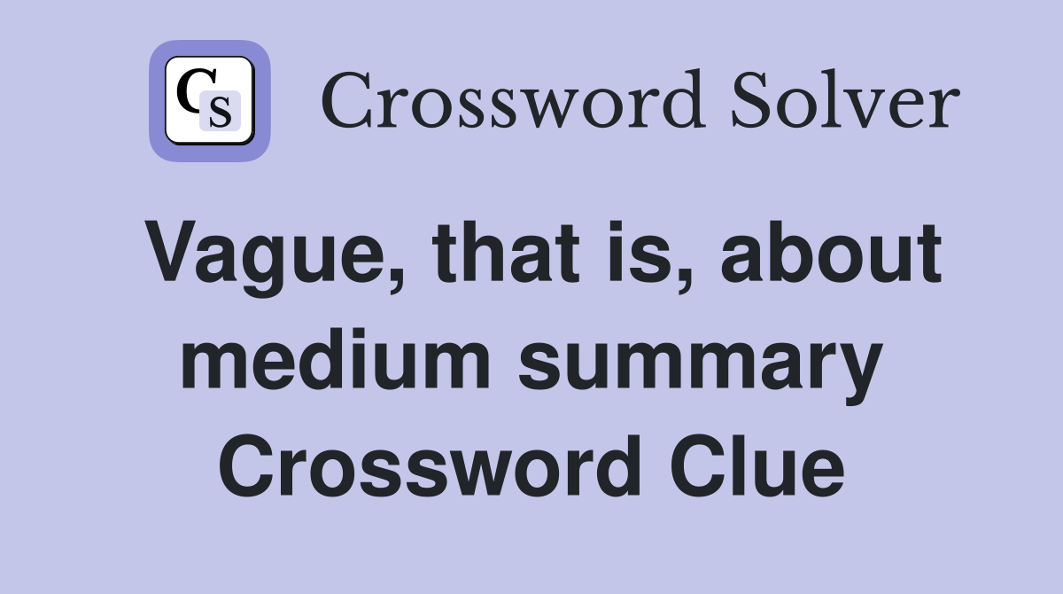 Vague, that is, about medium summary Crossword Clue