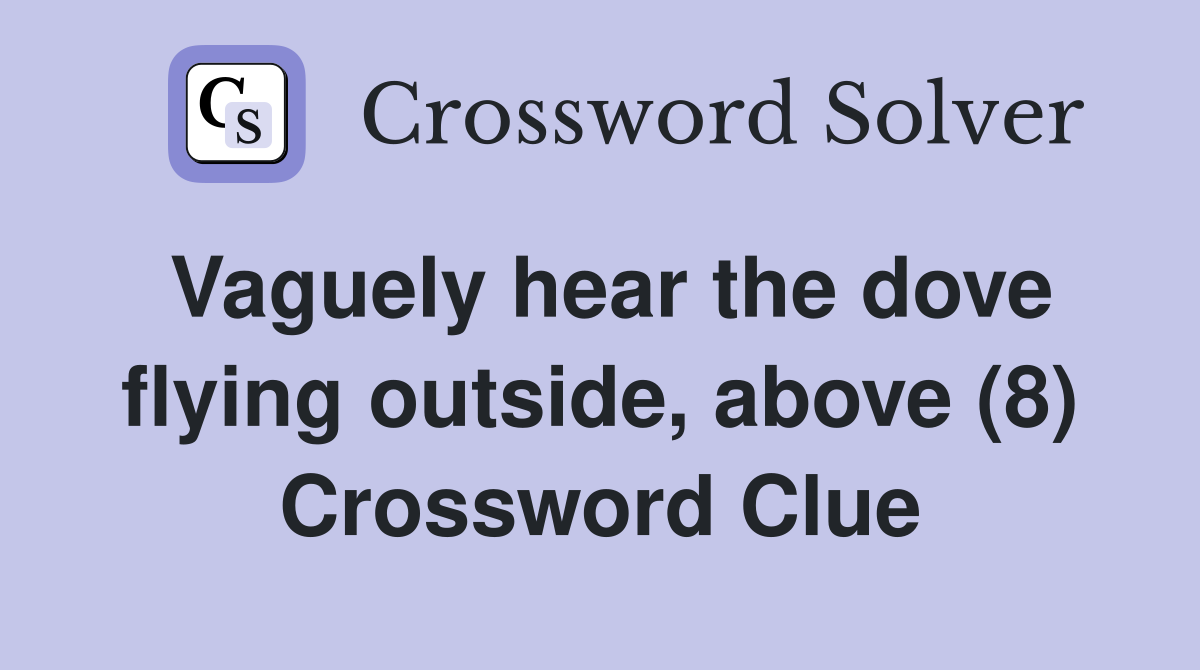 Vaguely hear the dove flying outside, above (8) Crossword Clue