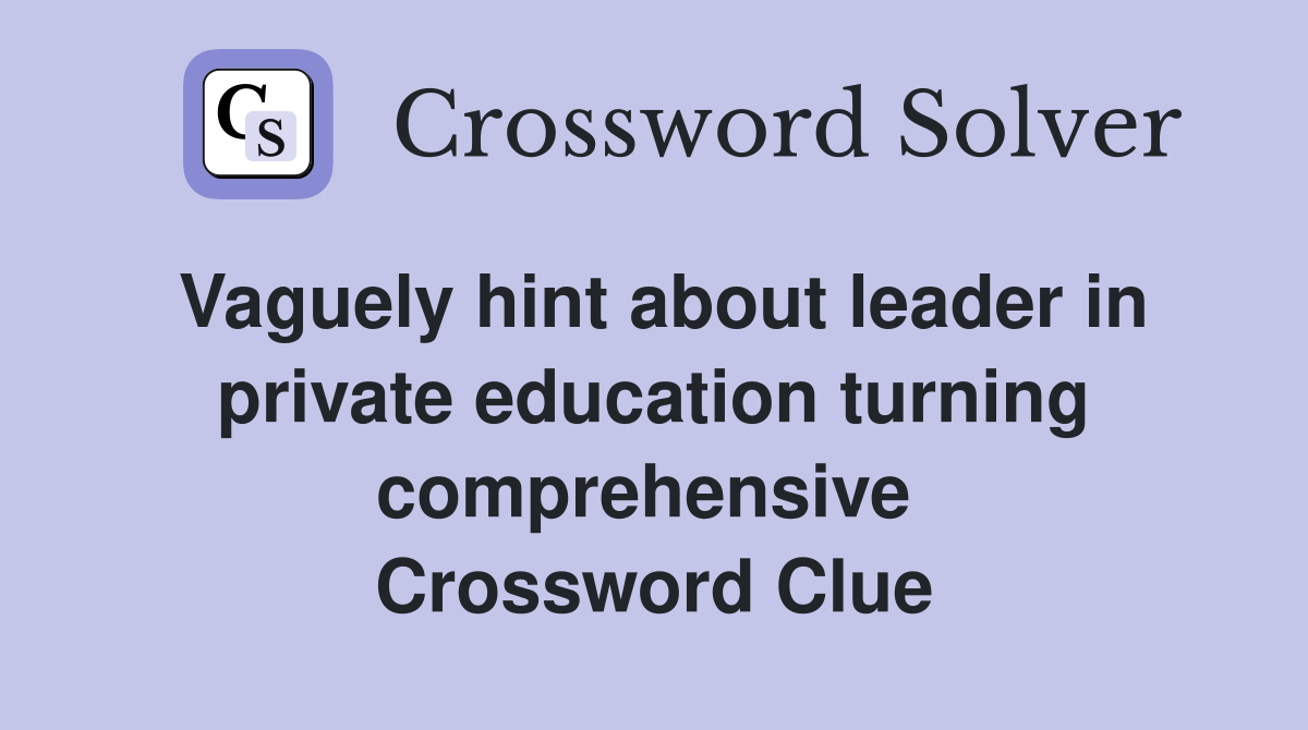 Vaguely hint about leader in private education turning comprehensive  Crossword Clue
